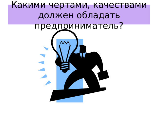 Какими чертами, качествами должен обладать предприниматель? 