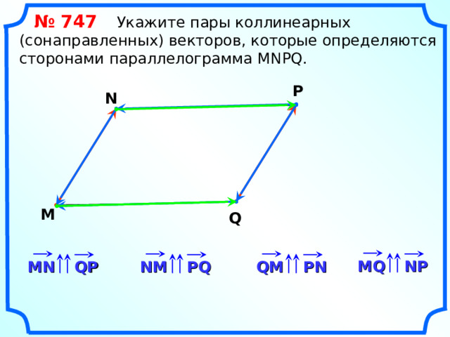  № 74 7   Укажите пары коллинеарных (сонаправленных) векторов, которые определяются сторонами параллелограмма MNPQ . P N M Q «Геометрия 7-9» Л.С. Атанасян и др. MQ NP QM PN PQ QP MN NM 12 