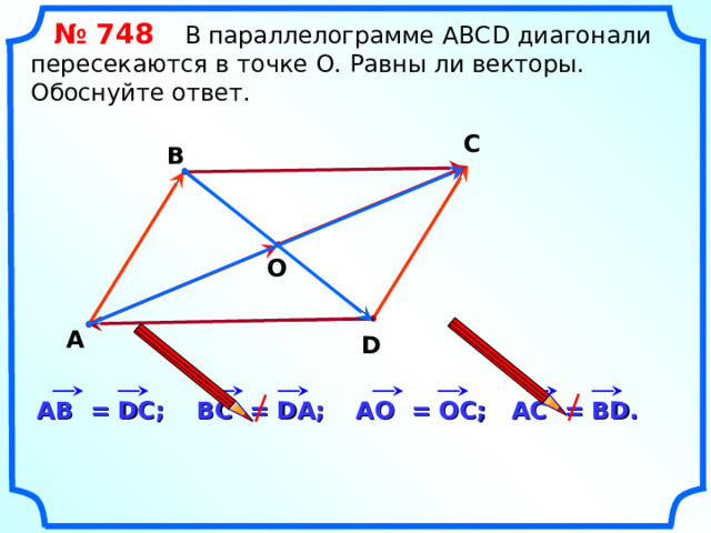  № 74 8   В параллелограмме АВС D диагонали пересекаются в точке О. Равны ли векторы. Обоснуйте ответ. С В О А D «Геометрия 7-9» Л.С. Атанасян и др. A С = В D . A О = О C ; ВС = D А; A В = DC ; 16 