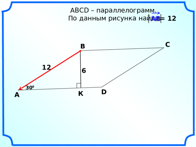   АВС D – параллелограмм.  По данным рисунка найти = 12 АВ С В 12 6 30 0 D К А 18 