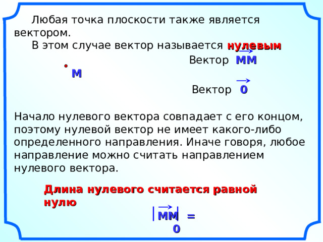 Любая точка плоскости также является вектором.  В этом случае вектор называется нулевым MM Вектор M 0 Вектор Начало нулевого вектора совпадает с его концом, поэтому нулевой вектор не имеет какого-либо определенного направления. Иначе говоря, любое направление можно считать направлением нулевого вектора. «Геометрия 7-9» Л.С. Атанасян и др. Длина нулевого считается равной нулю MM = 0 3 