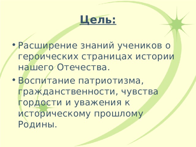 Цель:   Расширение знаний учеников о героических страницах истории нашего Отечества. Воспитание патриотизма, гражданственности, чувства гордости и уважения к историческому прошлому Родины. 