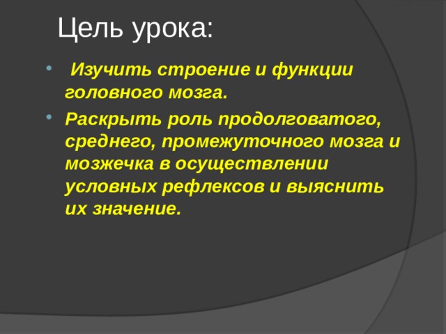 Цель урока:    Изучить строение и функции головного мозга. Раскрыть роль продолговатого, среднего, промежуточного мозга и мозжечка в осуществлении условных рефлексов и выяснить их значение. 