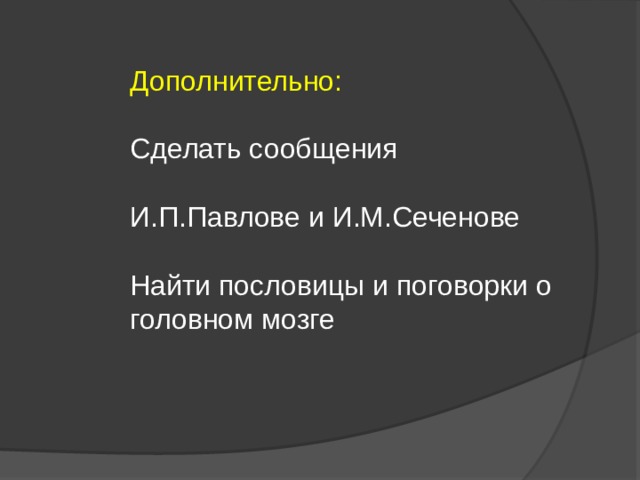 Дополнительно: Сделать сообщения И.П.Павлове и И.М.Сеченове Найти пословицы и поговорки о головном мозге 