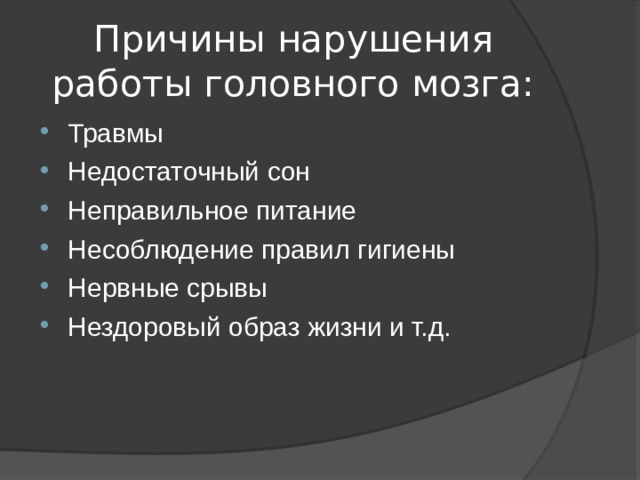 Причины нарушения работы головного мозга: Травмы Недостаточный сон Неправильное питание Несоблюдение правил гигиены Нервные срывы Нездоровый образ жизни и т.д.   