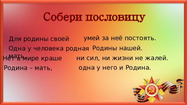 умей за неё постоять. Для родины своей Родины нашей. Одна у человека родная мать, ни сил, ни жизни не жалей. Нет в мире краше одна у него и Родина. Родина – мать, 