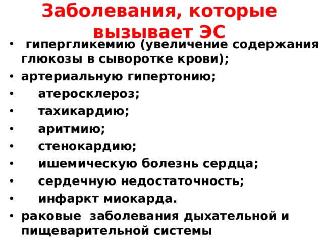 Заболевания, которые вызывает ЭС  гипергликемию (увеличение содержания глюкозы в сыворотке крови); артериальную гипертонию;  атеросклероз;  тахикардию;  аритмию;  стенокардию;  ишемическую болезнь сердца;  сердечную недостаточность;  инфаркт миокарда. раковые заболевания дыхательной и пищеварительной системы 