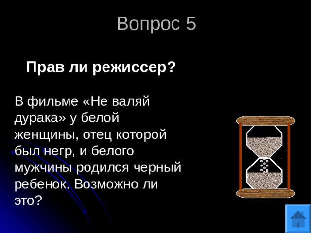 Вопрос 5 Прав ли режиссер? В фильме «Не валяй дурака» у белой женщины, отец которой был негр, и белого мужчины родился черный ребенок. Возможно ли это? 