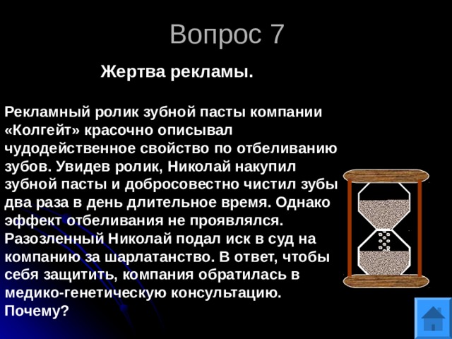 Вопрос 7 Жертва рекламы. Рекламный ролик зубной пасты компании «Колгейт» красочно описывал чудодейственное свойство по отбеливанию зубов. Увидев ролик, Николай накупил зубной пасты и добросовестно чистил зубы два раза в день длительное время. Однако эффект отбеливания не проявлялся. Разозленный Николай подал иск в суд на компанию за шарлатанство. В ответ, чтобы себя защитить, компания обратилась в медико-генетическую консультацию. Почему? 