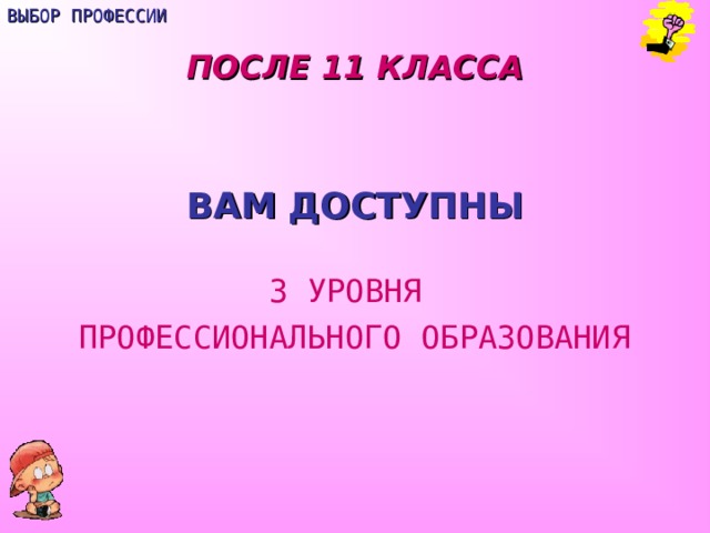 ВЫБОР ПРОФЕССИИ ПОСЛЕ 11 КЛАССА  ВАМ ДОСТУПНЫ 3 УРОВНЯ ПРОФЕССИОНАЛЬНОГО ОБРАЗОВАНИЯ 