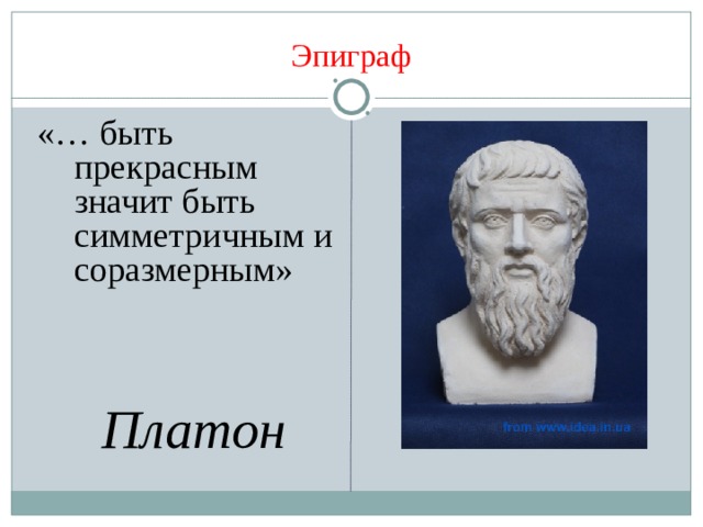 Эпиграф  «… быть прекрасным значит быть симметричным и соразмерным»  Платон  