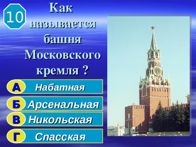 Как  называется  башня  Московского  кремля ? 10 Набатная А  Арсенальная Б Никольская В Спасская Г 