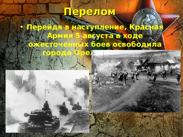 Перелом   Перейдя в наступление, Красная Армия 5 августа в ходе ожесточенных боев освободила города Орел и Белгород.  