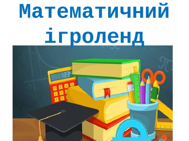 Математичний ігроленд У грі беруть участь 3 команди  