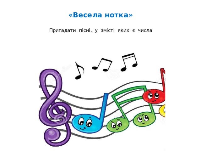 «Весела нотка»   Пригадати пісні, у змісті яких є числа До трьох пісень  