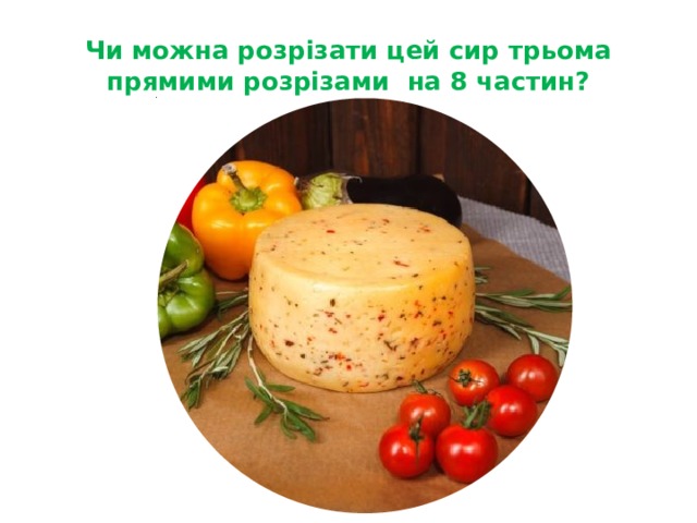 Чи можна розрізати цей сир трьома прямими розрізами на 8 частин? Запитання для команди 2  