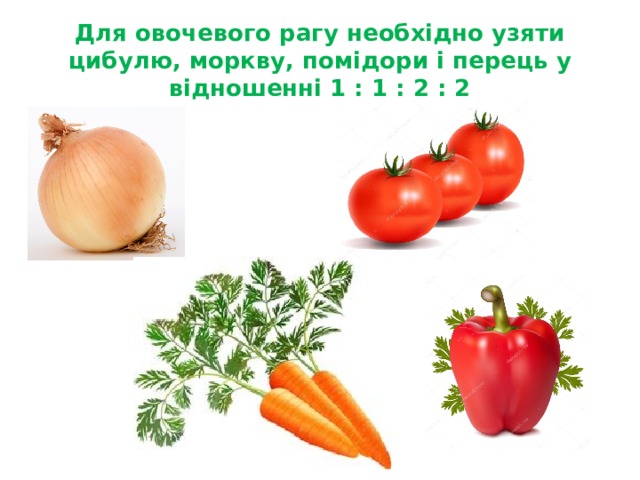 Для овочевого рагу необхідно узяти цибулю, моркву, помідори і перець у відношенні 1 : 1 : 2 : 2 Запитання 2 для команди 2  