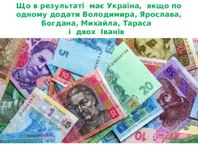 Що в результаті має Україна, якщо по одному додати Володимира, Ярослава, Богдана, Михайла, Тараса  і двох Іванів Запитання 2 для команди 3  