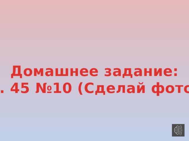 Домашнее задание: С. 45 №10 (Сделай фото) 