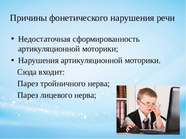 Причины фонетического нарушения речи Недостаточная сформированность артикуляционной моторики; Нарушения артикуляционной моторики.  Сюда входит:  Парез тройничного нерва;  Парез лицевого нерва; 