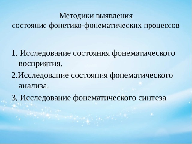 Методики выявления  состояние фонетико-фонематических процессов   1. Исследование состояния фонематического восприятия. 2.Исследование состояния фонематического анализа. 3. Исследование фонематического синтеза 