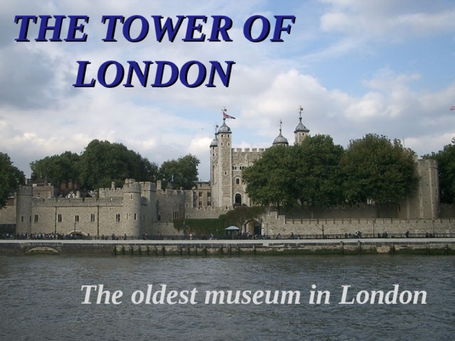 THE TOWER OF LONDON The oldest museum in London 