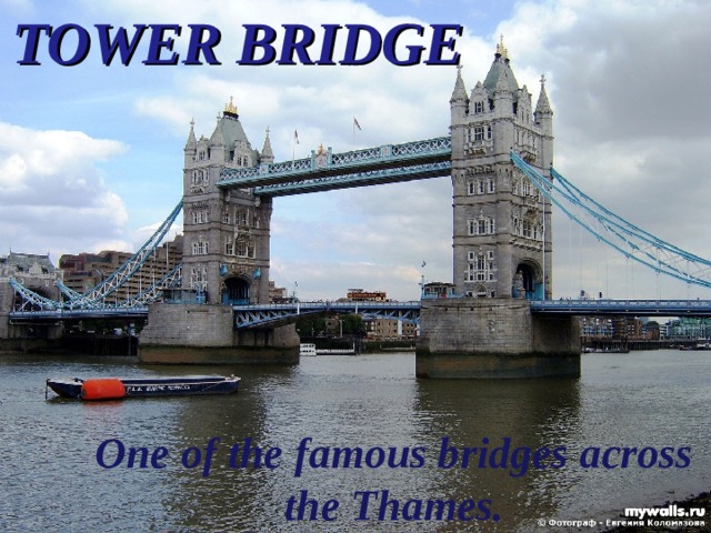 TOWER BRIDGE One of the famous bridges across the Thames. 