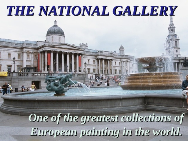 THE NATIONAL GALLERY One of the greatest collections of European painting in the world. 
