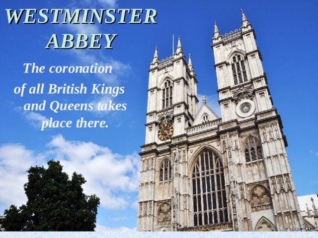 WESTMINSTER ABBEY The coronation of all British Kings and Queens takes place there. 