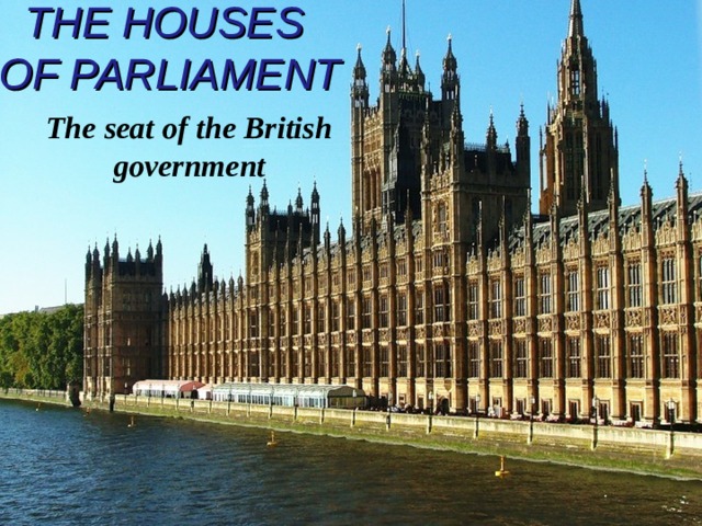THE HOUSES  OF PARLIAMENT   The seat of the British government 