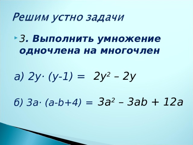 3 . Выполнить умножение одночлена на многочлен  а) 2у· (у-1) = б) 3а· (а- b+4) = 2y 2 – 2y 3a 2 – 3ab + 12a 