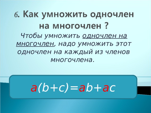 Чтобы умножить одночлен на многочлен , надо умножить этот одночлен на каждый из членов многочлена. a (b+c)= a b+ a c 