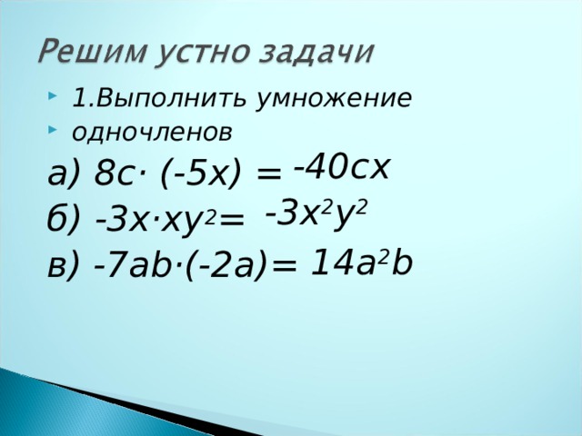  1.Выполнить умножение  одночленов а) 8с· (-5х) = б) -3х·ху 2 = в) - 7 аb·(-2 a )=  -40сх -3х 2 у 2 14 а 2 b 