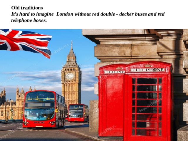 Old traditions  It’s hard to imagine London without red double - decker buses and red telephone boxes. 