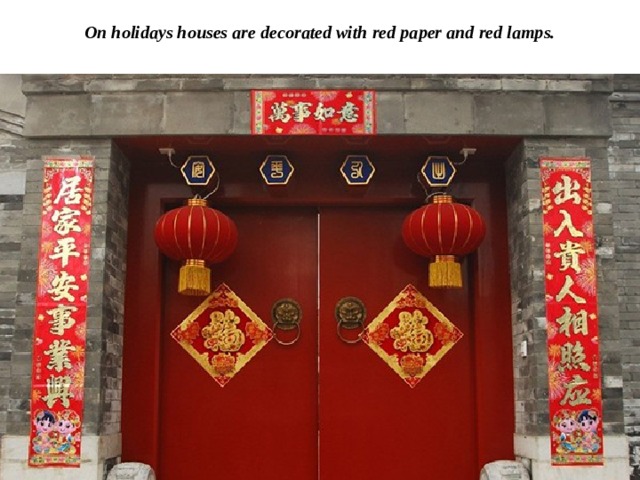 On holidays houses are decorated with red paper and red lamps. 