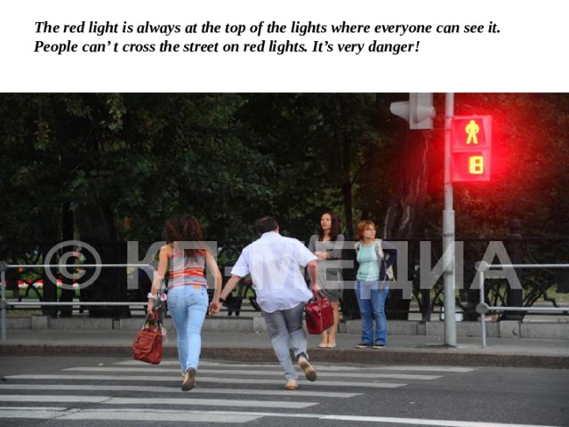 The red light is always at the top of the lights where everyone can see it.  People can’ t cross the street on red lights. It’s very danger!   