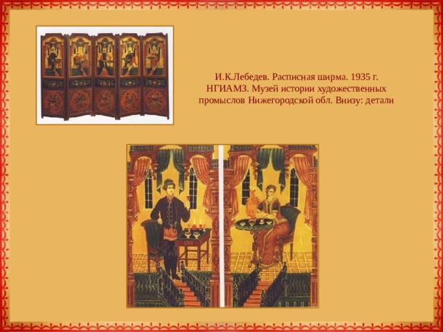 И.К.Лебедев. Расписная ширма. 1935 г. НГИАМЗ. Музей истории художественных промыслов Нижегородской обл. Внизу: детали 