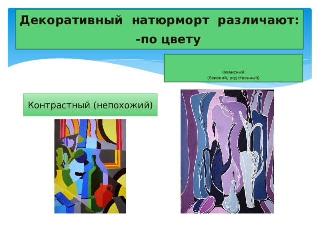 Декоративный натюрморт различают:   -по цвету Нюансный (близкий, родственный) Контрастный (непохожий) 