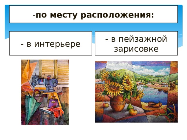 - по месту расположения: - в интерьере - в пейзажной зарисовке 