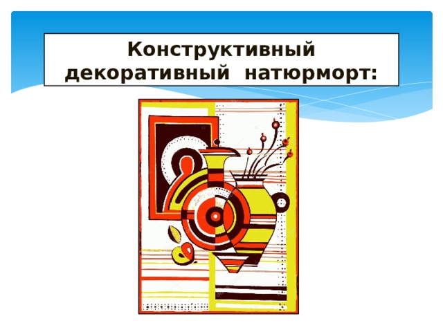 Конструктивный декоративный натюрморт: 