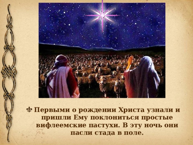 Первыми о рождении Христа узнали и пришли Ему поклониться простые вифлеемские пастухи. В эту ночь они пасли стада в поле.  