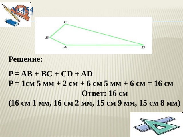 Решение:  P = AB + BC + CD + AD P = 1см 5 мм + 2 см + 6 см 5 мм + 6 см = 16 см      Ответ: 16 см (16 см 1 мм, 16 см 2 мм, 15 см 9 мм, 15 см 8 мм) 