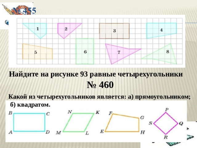 Найдите на рисунке 93 равные четырехугольники № 460 Какой из четырехугольников является: а) прямоугольником;  б) квадратом. 