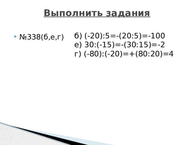 Выполнить задания   б) (-20):5=-(20:5)=-100 е) 30:(-15)=-(30:15)=-2 г) (-80):(-20)=+(80:20)=4 № 338(б,е,г) 