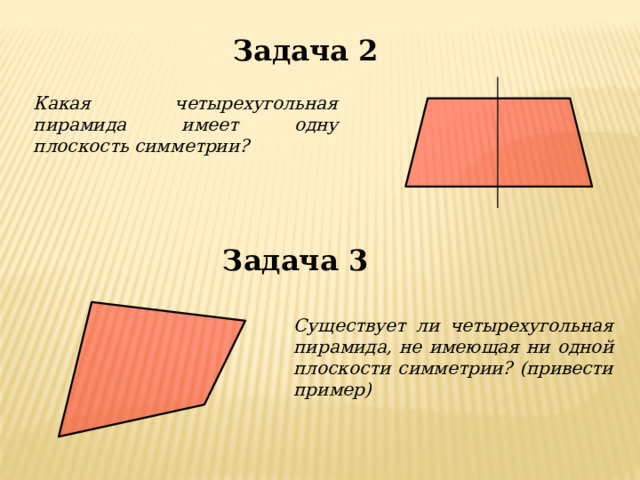 Задача 2 Какая четырехугольная пирамида имеет одну плоскость симметрии? Задача 3 Существует ли четырехугольная пирамида, не имеющая ни одной плоскости симметрии? (привести пример) 