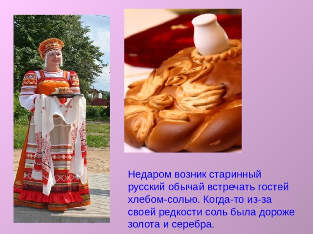 Недаром возник старинный русский обычай встречать гостей хлебом-солью. Когда-то из-за своей редкости соль была дороже золота и серебра. 