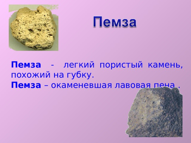 Пемза - легкий пористый камень, похожий на губку. Пемза – окаменевшая лавовая пена . 