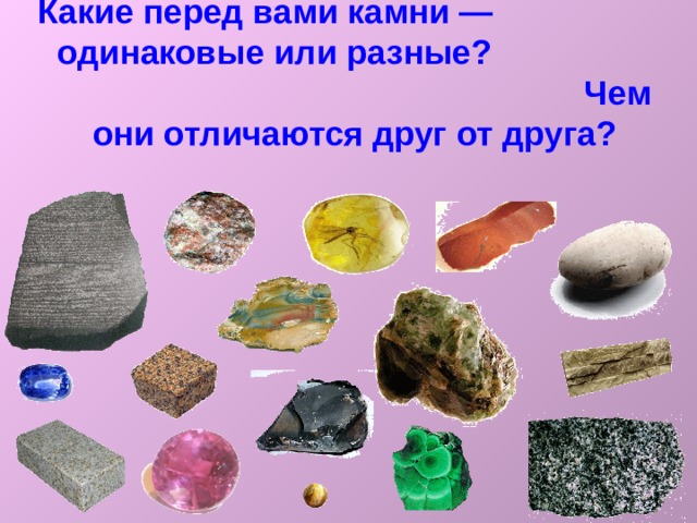 Какие перед вами камни — одинаковые или разные? Чем они отличаются друг от друга? 