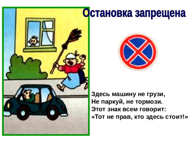Здесь машину не грузи, Не паркуй, не тормози. Этот знак всем говорит: «Тот не прав, кто здесь стоит!» 