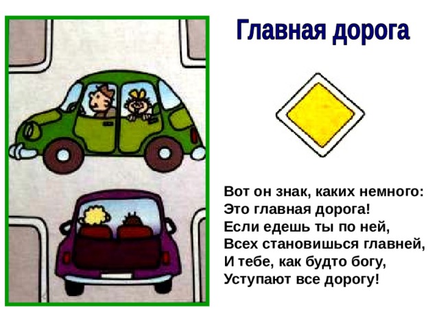 Вот он знак, каких немного: Это главная дорога! Если едешь ты по ней, Всех становишься главней, И тебе, как будто богу, Уступают все дорогу! 